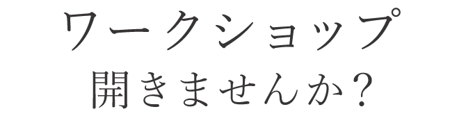 ワークショップ開きませんか？