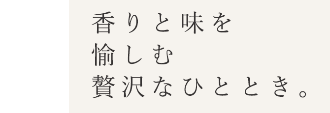 香りと味を愉しむ贅沢なひととき。